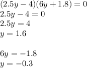 (2.5y-4)(6y+1.8)=0\\2.5y-4=0\\2.5y=4\\y=1.6\\\\6y=-1.8\\y=-0.3