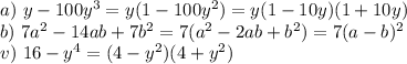 a) \ y-100y^{3}=y(1-100y^2)=y(1-10y)(1+10y)\\ b) \ 7a^{2} -14ab+7 b^{2}=7(a^2-2ab+b^2)=7(a-b)^2\\ v) \ 16- y^{4}=(4-y^2)(4+y^2)