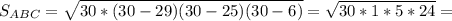 S_{ABC}= \sqrt{30*(30-29)(30-25)(30-6)}= \sqrt{30*1*5*24} =