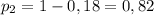 p_2 = 1 - 0,18 = 0,82