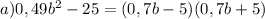 a)0,49b^2-25=(0,7b-5) (0,7b+5)