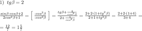 1)\; \; tg\beta =2\\\\\frac{sin\beta \cdot cos\beta +2}{2cos^2\beta +1}=\Big [\; \frac{:cos^2\beta }{:cos^2\beta }\; \Big ]=\frac{tg\beta +\frac{2}{cos^2\beta }}{2+\frac{1}{cos^2\beta }}=\frac{2+2\cdot (1+tg^2\beta )}{2+1+tg^2\beta }=\frac{2+2\cdot (1+4)}{3+4}=\\\\=\frac{12}{7}=1\frac{5}{7}