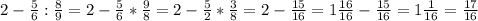 2-\frac{5}{6}:\frac{8}{9}=2-\frac{5}{6}*\frac{9}{8}=2-\frac{5}{2}*\frac{3}{8}=2-\frac{15}{16}=1\frac{16}{16}-\frac{15}{16}=1\frac{1}{16}=\frac{17}{16}