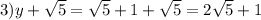 3) y + \sqrt{5}= \sqrt{5}+1 + \sqrt{5} = 2\sqrt{5}+1