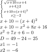 \left \{ {{\sqrt{x+10} =x+4} \atop {x+4\geq 2}} \right. \\\left \{ {{x+10=(x+4)^{2} } \atop {x\geq -2}} \right.\\ x+10=(x+4)^{2}\\x+10=x^{2}+8x+16\\x^{2}+7x+6=0\\D=49-24=25\\x1=-1\\x2=-6\\