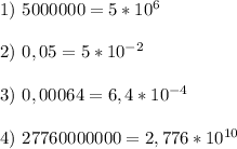 1)\ 5000000=5*10^6 \\ \\ 2)\ 0,05=5*10^{-2} \\ \\ 3)\ 0,00064=6,4*10^{-4} \\ \\ 4)\ 27760000000=2,776*10^{10}