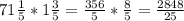 71 \frac{1}{5}*1 \frac{3}{5}= \frac{356}{5}* \frac{8}{5}= \frac{2848}{25}