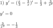 1)\ y'=(\frac{x}3-\frac 3x)'=\frac 13+\frac{3}{x^2} \\ \\ y'=0 \\ \\ \frac{3}{x^2}=-\frac 13