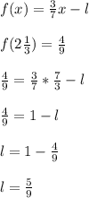 f(x)=\frac{3}{7}x-l\\ \\ f(2\frac{1}{3})=\frac{4}{9}\\ \\ \frac{4}{9}=\frac{3}{7}*\frac{7}{3}-l\\ \\ \frac{4}{9}=1-l\\ \\ l=1-\frac{4}{9}\\ \\ l=\frac{5}{9}