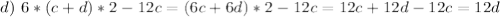 d) \ 6*(c + d)*2 - 12c =(6c+6d)*2-12c=12c+12d-12c=12d