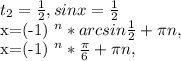 t_{2} = \frac{1}{2}, sinx= \frac{1}{2}&#10;&#10;x=(-1) ^{n} *arcsin \frac{1}{2} + \pi n,&#10;&#10;x=(-1) ^{n}* \frac{ \pi }{6} + \pi n,