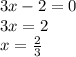 3x - 2 = 0 \\ 3x = 2 \\ x = \frac{2}{3}