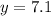 y = 7.1