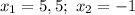 x_1=5,5; \ x_2=-1