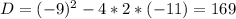 D=(-9)^2-4*2*(-11)=169