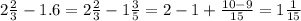 2 \frac{2}{3} - 1.6 = 2 \frac{2}{3} - 1 \frac{3}{5} = 2 - 1 + \frac{10 - 9}{15} = 1 \frac{1}{15}