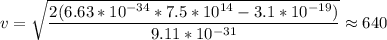 v= \sqrt{\dfrac{2(6.63*10^{-34} *7.5*10^{14} - 3.1*10^{-19} )}{9.11*10^{-31} } } \approx 640