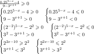\frac{0.25^{5-x}-4}{9-3^{x+1}} \geqslant 0\\ \begin{cases} 0.25^{5-x}-4 \geqslant 0\\ 9-3^{x+1} 0 \end{cases} \begin{cases} 0.25^{5-x}-4 \leqslant 0\\ 9-3^{x+1} < 0 \end{cases}\\ \begin{cases} (2^{-2})^{5-x}-2^2 \geqslant 0\\ 3^2-3^{x+1} 0 \end{cases} \begin{cases} (2^{-2})^{5-x}-2^2 \leqslant 0\\ 3^2-3^{x+1} < 0 \end{cases}\\ \begin{cases} 2^{2x-10} \geqslant 2^2\\ 3^{x+1} < 3^2 \end{cases} \begin{cases} 2^{2x-10} \leqslant 2^2\\ 3^{x+1} 3^2 \end{cases}