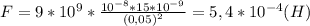 F=9*10^9*\frac{10^{-8}*15*10^{-9}}{(0,05)^2}=5,4*10^{-4}(H)