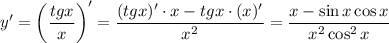 \displaystyle y'=\bigg( \frac{tgx}{x}\bigg)'= \frac{(tgx)'\cdot x-tgx\cdot(x)'}{x^2} = \frac{x-\sin x\cos x}{x^2\cos^2x}