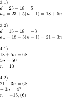 3.1) \\ d=23-18=5 \\ a_n=23+5(n-1)=18+5n \\ \\ 3.2) \\ d=15-18=-3 \\ a_n=18-3(n-1)=21-3n \\ \\ 4.1) \\ 18+5n=68 \\ 5n=50 \\ n=10 \\ \\ 4.2)\ \\ 21-3n=68 \\ -3n=47 \\ n=-15,(6)