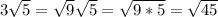 3\sqrt{5}=\sqrt{9}\sqrt{5}=\sqrt{9*5}=\sqrt{45}