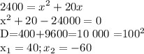 \displaystyle 2400=x^2+20x&#10;&#10;x^2+20-24000=0&#10;&#10;D=400+9600=10 000 =100^2&#10;&#10;x_1=40; x_2= -60