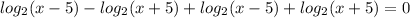 log_{2}(x-5)- log_{2}(x+5)+ log_{2}(x-5)+log_{2}(x+5)=0