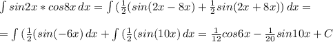 \int {sin2x*cos8x} \, dx = \int {(\frac{1}{2}(sin(2x-8x)+\frac{1}{2}sin(2x+8x))} \, dx= \\ \\ = \int {(\frac{1}{2}(sin(-6x) \, dx + \int {(\frac{1}{2}(sin(10x) \, dx = \frac{1}{12}cos6x- \frac{1}{20}sin10x+C