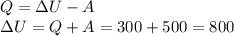 Q=\Delta U -A\\ \Delta U=Q+A=300+500=800