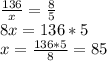 \frac{136}{x}=\frac{8}{5} \\ 8x=136*5 \\ x=\frac{136*5}{8}=85