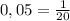 0,05=\frac{1}{20}