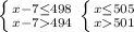 \left \{ {{x-7\leq498} \atop {x-7494}} \right. \left \{ {{x\leq505} \atop {x501}} \right.