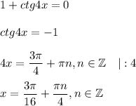 1+ctg4x=0\\ \\ ctg4x=-1\\ \\ 4x= \dfrac{3 \pi }{4} + \pi n,n \in \mathbb{Z}~~~|:4\\ \\ x=\dfrac{3 \pi }{16}+ \dfrac{\pi n}{4},n \in \mathbb{Z}