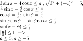 3\sin x-4\cos x\leq a\ , \sqrt{3^2+(-4)^2}=5;\\ \frac{3}{5}\sin x-\frac{4}{5}\cos x\leq\frac{a}{5}\\ \cos \phi=\frac{3}{5}; \ \sin \phi=\frac{4}{5}\\ \sin x\cos \phi - \sin \phi \cos x\leq\frac{a}{5}\\ \sin (x-\phi)\leq\frac{a}{5}\\ |\frac{a}{5}|\leq1\ =\\ a\leq5, a\geq-5\\