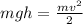 mgh=\frac {mv^2}{2}