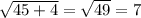 \sqrt{45+4}=\sqrt{49}=7