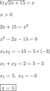 b) \sqrt{2x+15} = x\\\\ x 0\\\\ 2x+15 = x^2\\\\ x^2-2x-15 = 0\\\\ x_1x_2 = -15 = 5*(-3)\\\\ x_1+x_2 = 2 = 5 - 3\\\\ x_1 = 5, \ x_2 = -3\\\\ \fbox{x = 5}