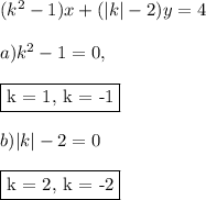 (k^2-1)x+(|k|-2)y=4\\\\ a) k^2-1 = 0,\\\\ \fbox{k = 1, k = -1}\\\\ b) |k|-2 = 0\\\\ \fbox{k = 2, k = -2}