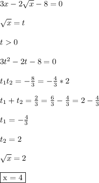 3x - 2\sqrt{x}-8 = 0\\\\ \sqrt{x} = t\\\\ t 0\\\\ 3t^2-2t-8 = 0\\\\ t_1t_2 = -\frac{8}{3} = -\frac{4}{3}*2\\\\ t_1+t_2 = \frac{2}{3} = \frac{6}{3} - \frac{4}{3} = 2 - \frac{4}{3}\\\\ t_1 = -\frac{4}{3}\\\\ t_2 = 2\\\\ \sqrt{x} = 2\\\\ \fbox{x = 4}