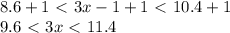 8.6+1\ \textless \ 3x-1+1\ \textless \ 10.4+1\\ 9.6\ \textless \ 3x\ \textless \ 11.4
