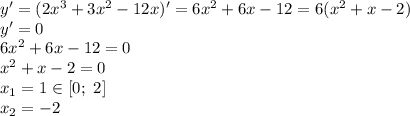 y'=(2x^3+3x^2-12x)'=6x^2+6x-12=6(x^2+x-2) \\ y'=0 \\ 6x^2+6x-12=0 \\ x^2+x-2=0 \\ x_1=1 \in [0;\ 2] \\ x_2=-2 \\