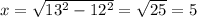 x = \sqrt{13^{2}-12^{2}} = \sqrt{25} = 5