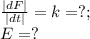 \frac{|dF|}{|dt|}=k=?;\\ E=?