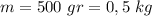 m=500 \ gr=0,5 \ kg