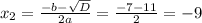 x_{2}=\frac{-b-\sqrt{D}}{2a}=\frac{-7-11}{2}=-9