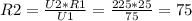 R2 = \frac{U2*R1}{U1} = \frac{225*25}{75} = 75