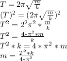 T=2\pi\sqrt{\frac{m}{k}} \\(T)^2=(2\pi\sqrt{\frac{m}{k}})^2 \\ T^2=2^2\pi^2*\frac{m}{k} \\T^2=\frac{4*\pi^2*m}{k} \\T^2*k=4*\pi^2*m \\m=\frac{T^2*k}{4*\pi^2}