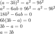 (a - 3b)^2 =a^2 - 9b^2\\ a^2 - 6ab+9b^2 =a^2 - 9b^2\\ 18b^2-6ab=0\\ 6b(3b-a)=0\\ 3b-a=0\\ a=3b