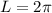 L=2\pi